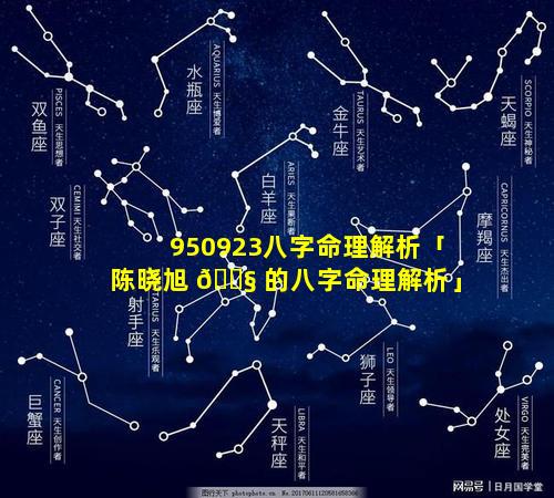 950923八字命理解析「陈晓旭 🐧 的八字命理解析」